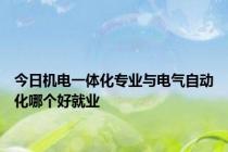 今日机电一体化专业与电气自动化哪个好就业