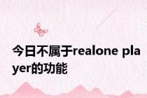 今日不属于realone player的功能