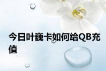 今日叶巍卡如何给QB充值