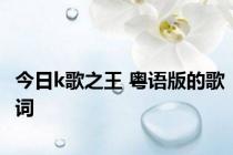 今日k歌之王 粤语版的歌词