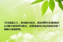 今日战场之王，我充值10Q币。我必须把它们换成AVA点数才能获得功绩点，还是直接充10Q币就有功绩？谢谢大家的回答。