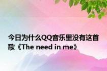 今日为什么QQ音乐里没有这首歌《The need in me》