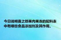 今日说明喜之郎果肉果冻的配料表中有哪些食品添加剂及其作用。
