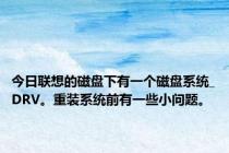 今日联想的磁盘下有一个磁盘系统_DRV。重装系统前有一些小问题。