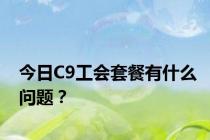 今日C9工会套餐有什么问题？