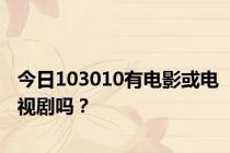 今日103010有电影或电视剧吗？