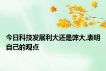 今日科技发展利大还是弊大,表明自己的观点