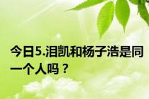 今日5.泪凯和杨子浩是同一个人吗？