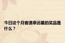 今日这个月音速幸运星的奖品是什么？