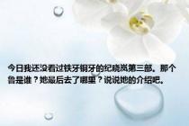 今日我还没看过铁牙铜牙的纪晓岚第三部。那个鲁是谁？她最后去了哪里？说说她的介绍吧。