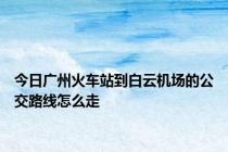今日广州火车站到白云机场的公交路线怎么走