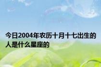 今日2004年农历十月十七出生的人是什么星座的