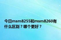 今日msm8255和msm8260有什么区别？哪个更好？