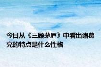 今日从《三顾茅庐》中看出诸葛亮的特点是什么性格