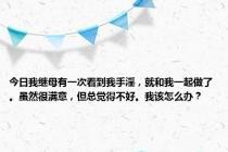 今日我继母有一次看到我手淫，就和我一起做了。虽然很满意，但总觉得不好。我该怎么办？