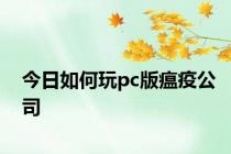 今日如何玩pc版瘟疫公司