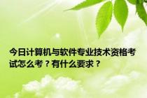 今日计算机与软件专业技术资格考试怎么考？有什么要求？