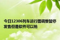 今日12306列车运行图调整暂停发售但是软件可以抢