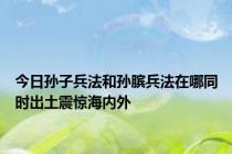 今日孙子兵法和孙膑兵法在哪同时出土震惊海内外