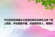 今日请问深圳福永大族激光现在待遇怎么样？网上看的，评论部很不错。请告知知情人。谢谢你。