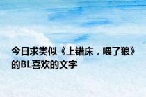 今日求类似《上错床，喂了狼》的BL喜欢的文字