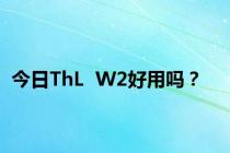 今日ThL  W2好用吗？