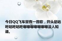 今日QQ飞车里有一首歌，开头是咕咚咕咚咕咚嘟嘟嘟嘟嘟嘟嘟没人知道。