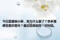 今日蕾普丽小姐，发生什么事了？李多海感觉是好是坏？最后结局如何？好纠结。