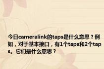 今日cameralink的taps是什么意思？例如，对于基本接口，有1个taps和2个taps。它们是什么意思？