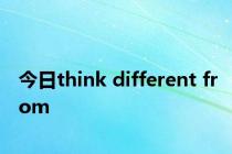 今日think different from