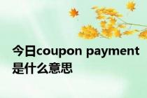 今日coupon payment是什么意思
