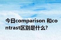 今日comparison 和contrast区别是什么?