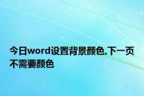 今日word设置背景颜色,下一页不需要颜色
