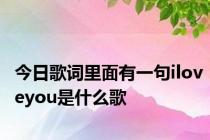今日歌词里面有一句iloveyou是什么歌