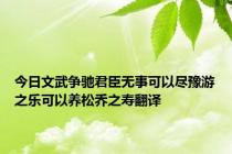 今日文武争驰君臣无事可以尽豫游之乐可以养松乔之寿翻译