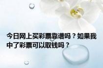 今日网上买彩票靠谱吗？如果我中了彩票可以取钱吗？