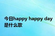 今日happy happy day是什么歌