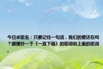 今日求歌名：只要记住一句话，我们的爱还在吗？顺便抄一下《一直下雨》的歌词和上面的歌词。