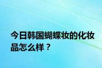 今日韩国蝴蝶妆的化妆品怎么样？