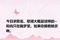 今日求歌名。歌词大概是这样的~和尚只在我梦里。如果你摸着脸亲吻。