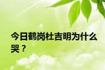 今日鹤岗杜吉明为什么哭？