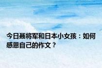 今日聂将军和日本小女孩：如何感恩自己的作文？