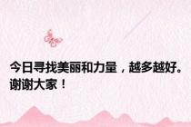 今日寻找美丽和力量，越多越好。谢谢大家！
