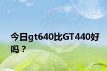 今日gt640比GT440好吗？