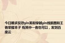 今日跪求反恐yin英和穿越yin线新图和王者荣耀本子 有其中一者也可以，发到百度云