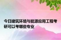 今日建筑环境与能源应用工程考研可以考哪些专业