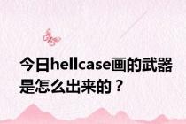 今日hellcase画的武器是怎么出来的？