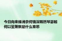 今日向来缘浅奈何情深既然琴瑟起何以笙箫默是什么意思