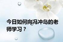 今日如何向冯冲岛的老师学习？