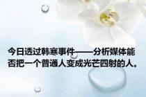 今日透过韩寒事件——分析媒体能否把一个普通人变成光芒四射的人。